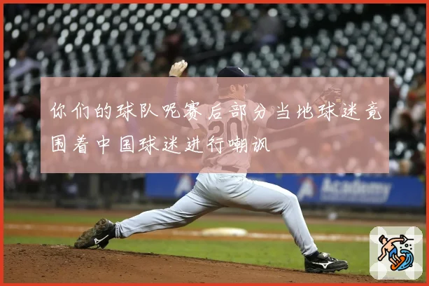 你们的球队呢赛后部分当地球迷竟围着中国球迷进行嘲讽